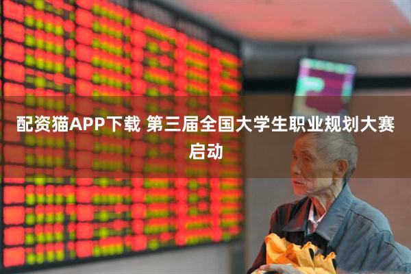 配资猫APP下载 第三届全国大学生职业规划大赛启动