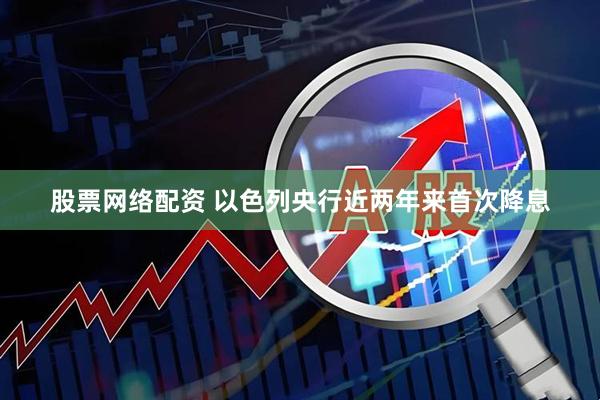 股票网络配资 以色列央行近两年来首次降息