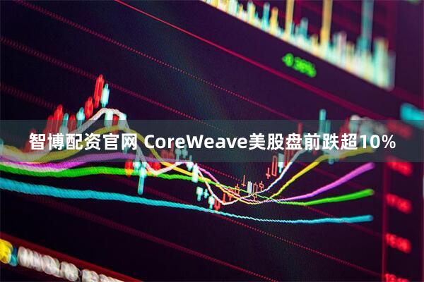 智博配资官网 CoreWeave美股盘前跌超10%