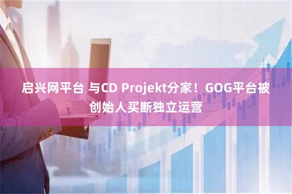 启兴网平台 与CD Projekt分家！GOG平台被创始人买断独立运营