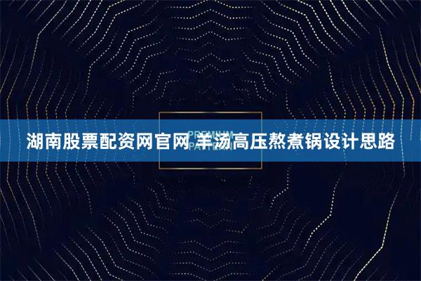 湖南股票配资网官网 羊汤高压熬煮锅设计思路
