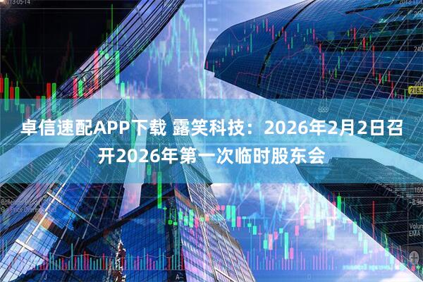 卓信速配APP下载 露笑科技：2026年2月2日召开2026年第一次临时股东会