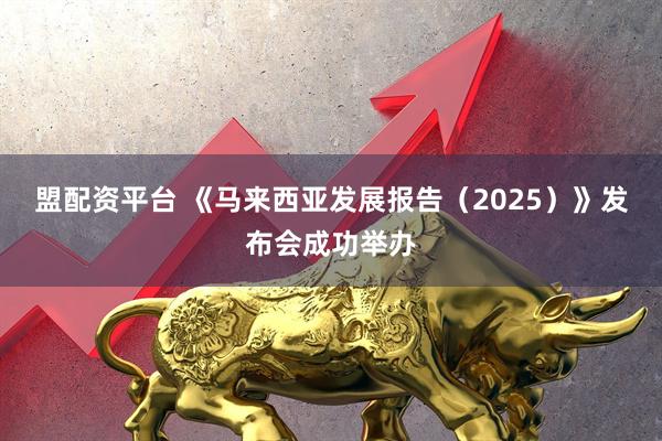 盟配资平台 《马来西亚发展报告（2025）》发布会成功举办