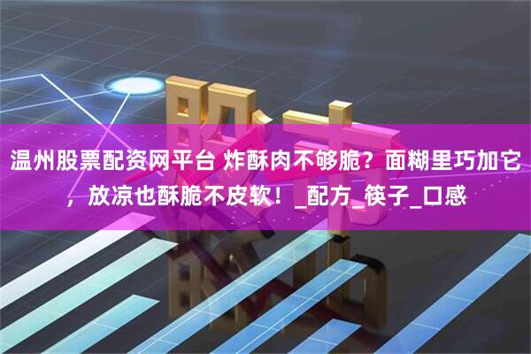 温州股票配资网平台 炸酥肉不够脆？面糊里巧加它，放凉也酥脆不皮软！_配方_筷子_口感