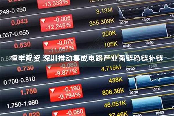 恒丰配资 深圳推动集成电路产业强链稳链补链