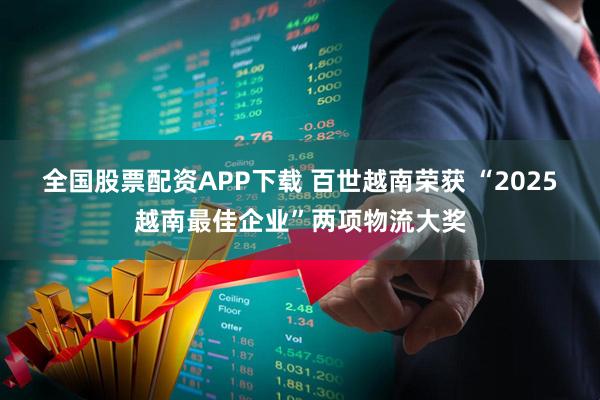 全国股票配资APP下载 百世越南荣获 “2025越南最佳企业”两项物流大奖