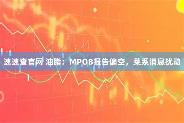 速速查官网 油脂：MPOB报告偏空，菜系消息扰动