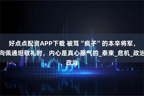 好点点配资APP下载 被骂“疯子”的本辛将军，向佩通坦敬礼时，内心是真心服气的_泰柬_危机_政治
