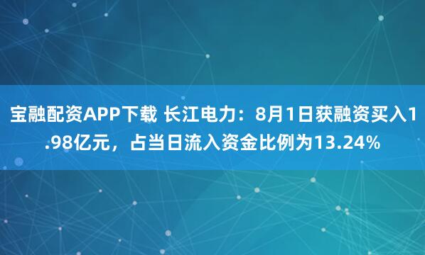 宝融配资APP下载 长江电力：8月1日获融资买入1.98亿元，占当日流入资金比例为13.24%