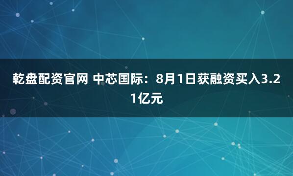 乾盘配资官网 中芯国际：8月1日获融资买入3.21亿元