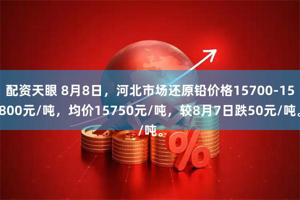 配资天眼 8月8日，河北市场还原铅价格15700-15800元/吨，均价15750元/吨，较8月7日跌50元/吨。